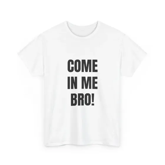 Come In Me Bro tee