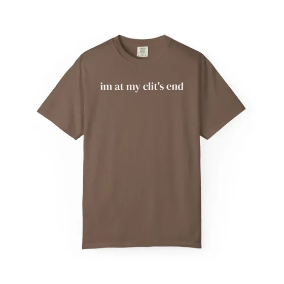 Im At My Clits End tee