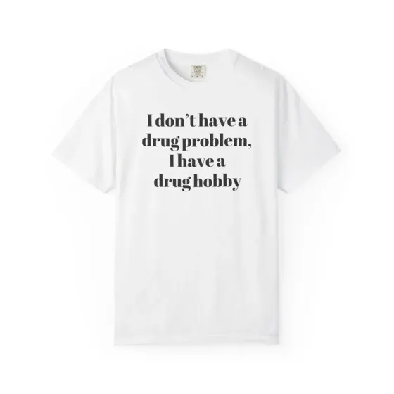 I Don't Have A Drug Problem, I Have A Drug Hobby tee