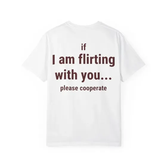 If I Am Flirting With You Please Cooperate tee